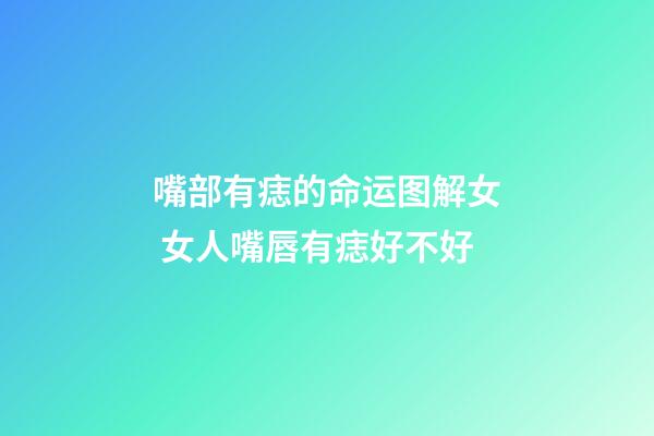 嘴部有痣的命运图解女 女人嘴唇有痣好不好